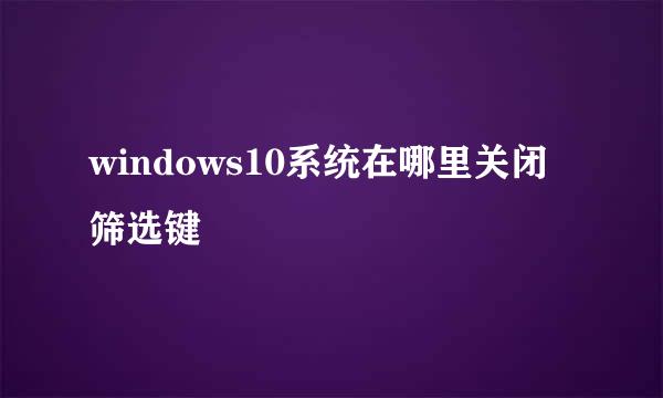 windows10系统在哪里关闭筛选键