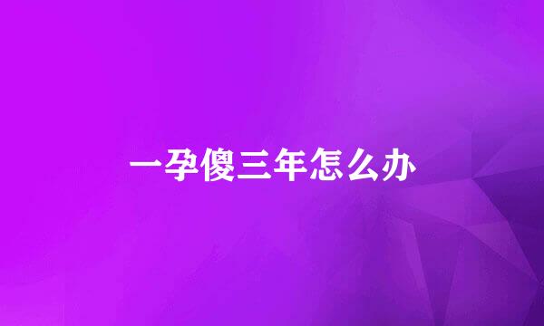 一孕傻三年怎么办