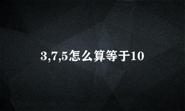 3,7,5怎么算等于10