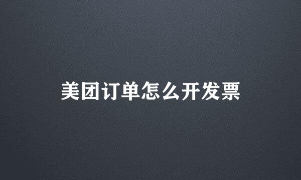 美团订单怎么开发票