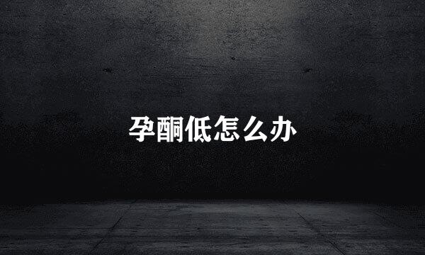 孕酮低怎么办
