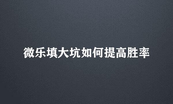 微乐填大坑如何提高胜率