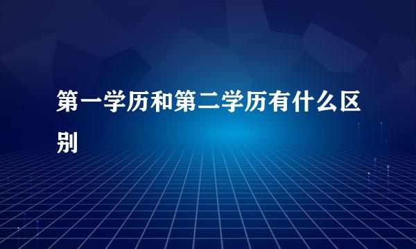 第一学历和第二学历有什么区别