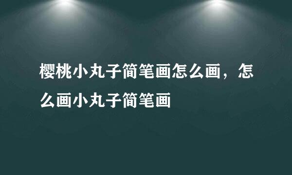 樱桃小丸子简笔画怎么画，怎么画小丸子简笔画