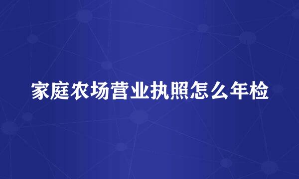 家庭农场营业执照怎么年检