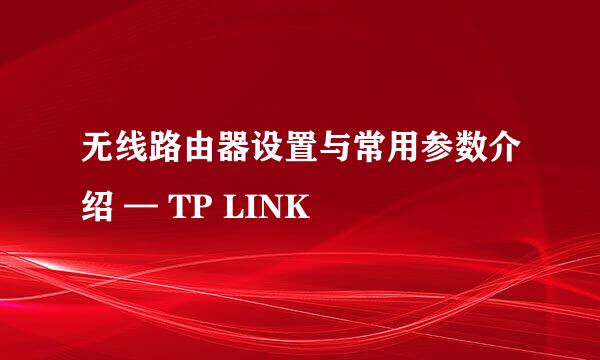 无线路由器设置与常用参数介绍 — TP LINK