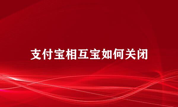 支付宝相互宝如何关闭