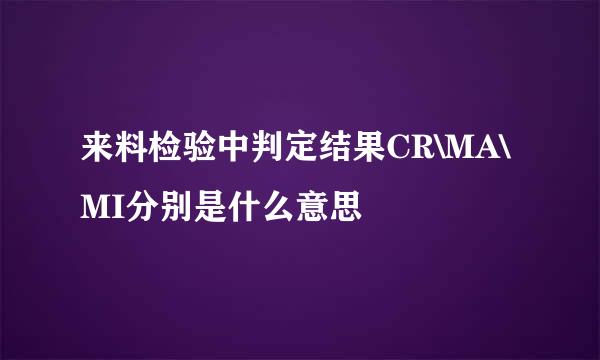 来料检验中判定结果CR\MA\MI分别是什么意思