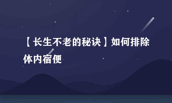 【长生不老的秘诀】如何排除体内宿便