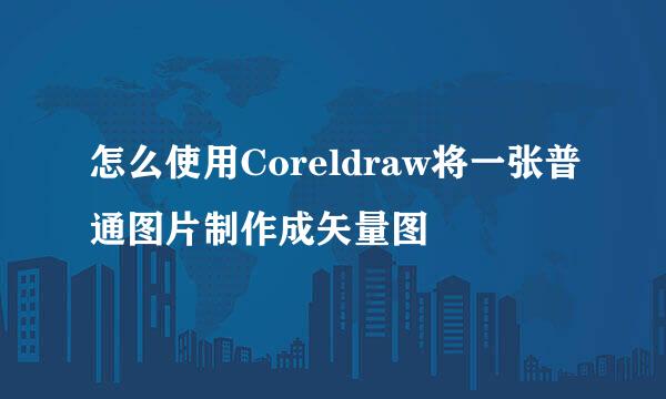 怎么使用Coreldraw将一张普通图片制作成矢量图