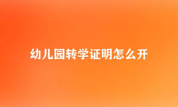 幼儿园转学证明怎么开