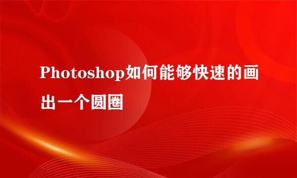 Photoshop如何能够快速的画出一个圆圈