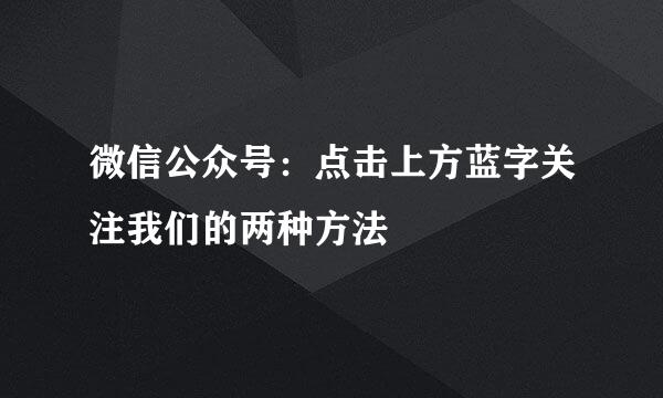 微信公众号：点击上方蓝字关注我们的两种方法