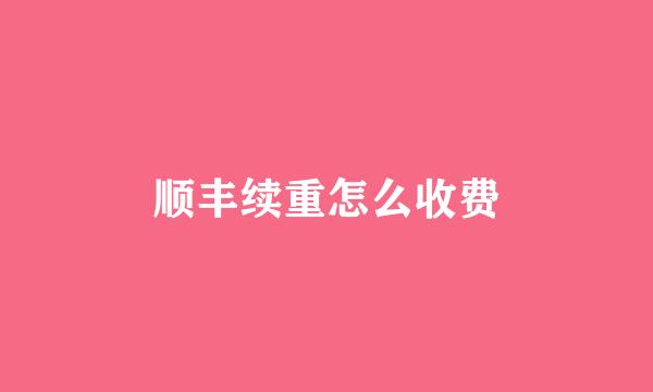 顺丰续重怎么收费