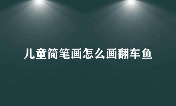 儿童简笔画怎么画翻车鱼