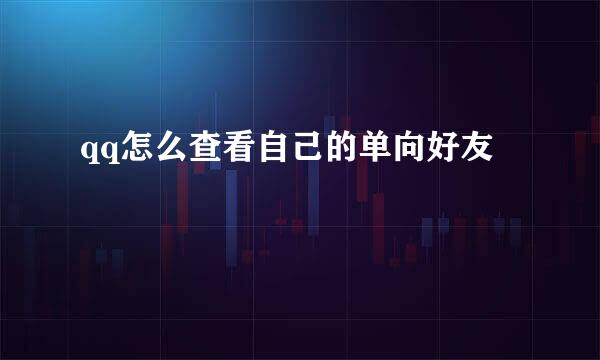 qq怎么查看自己的单向好友