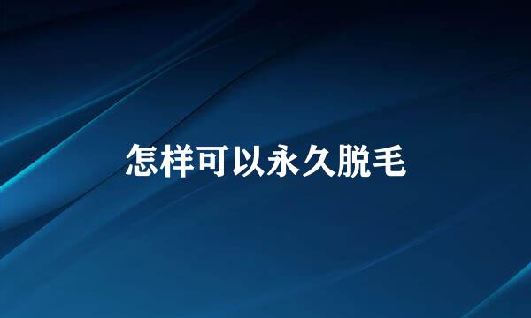 怎样可以永久脱毛