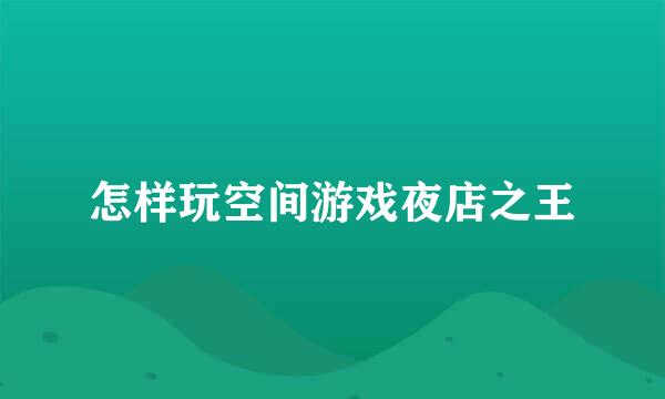 怎样玩空间游戏夜店之王