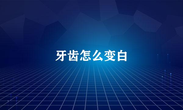 牙齿怎么变白