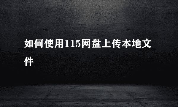 如何使用115网盘上传本地文件