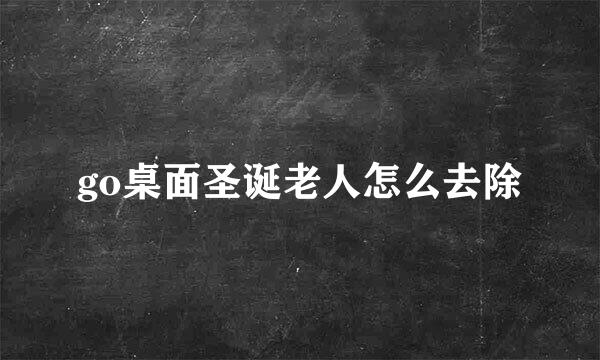 go桌面圣诞老人怎么去除
