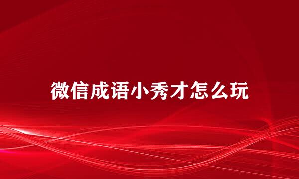 微信成语小秀才怎么玩