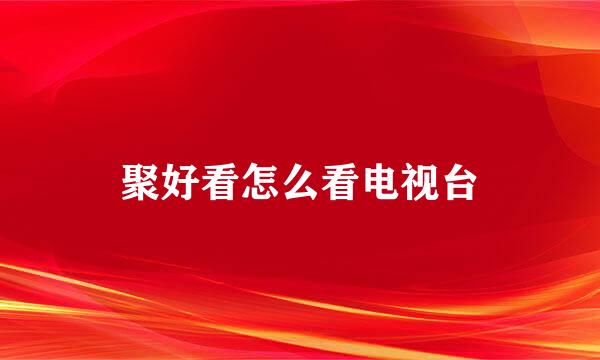 聚好看怎么看电视台