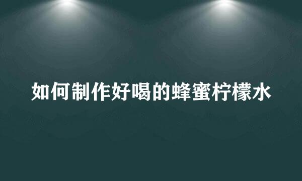 如何制作好喝的蜂蜜柠檬水