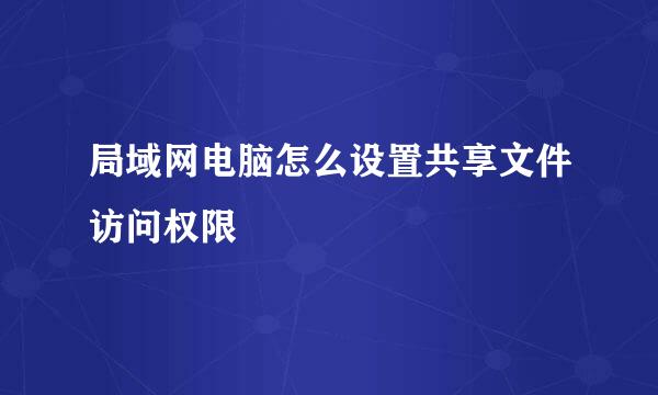 局域网电脑怎么设置共享文件访问权限