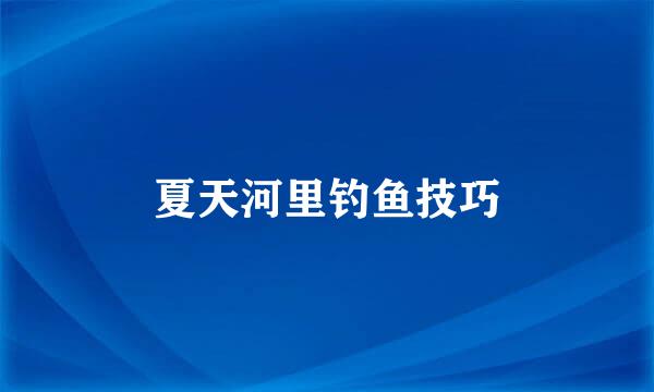夏天河里钓鱼技巧