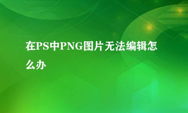 在PS中PNG图片无法编辑怎么办