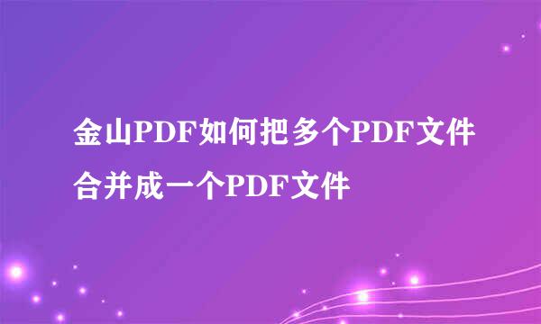 金山PDF如何把多个PDF文件合并成一个PDF文件