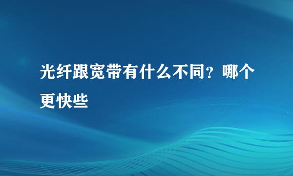 光纤跟宽带有什么不同？哪个更快些