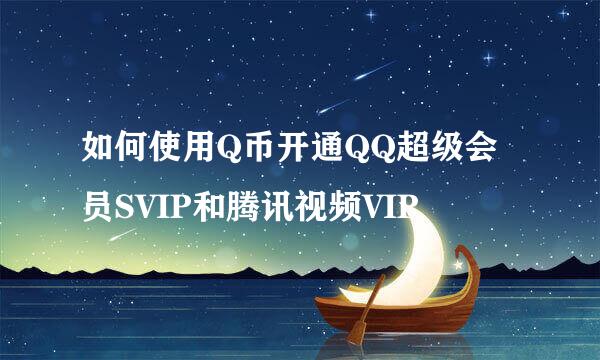 如何使用Q币开通QQ超级会员SVIP和腾讯视频VIP