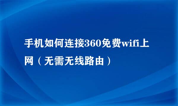 手机如何连接360免费wifi上网（无需无线路由）