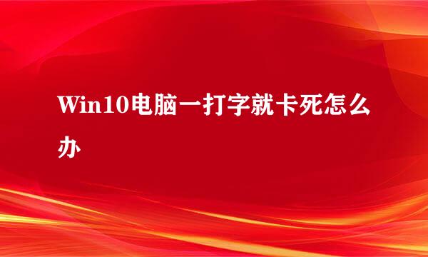 Win10电脑一打字就卡死怎么办