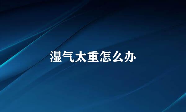 湿气太重怎么办