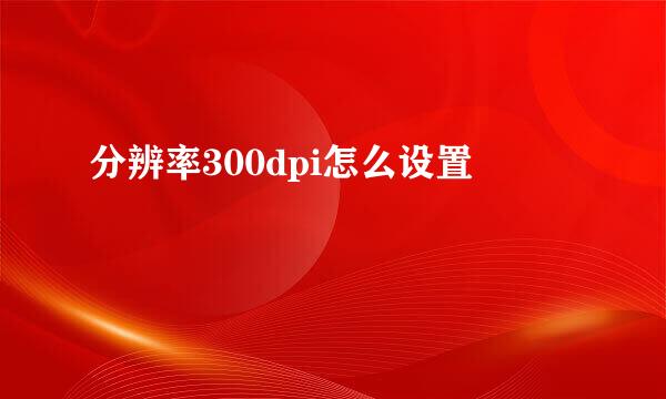 分辨率300dpi怎么设置