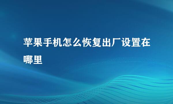苹果手机怎么恢复出厂设置在哪里