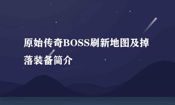 原始传奇BOSS刷新地图及掉落装备简介