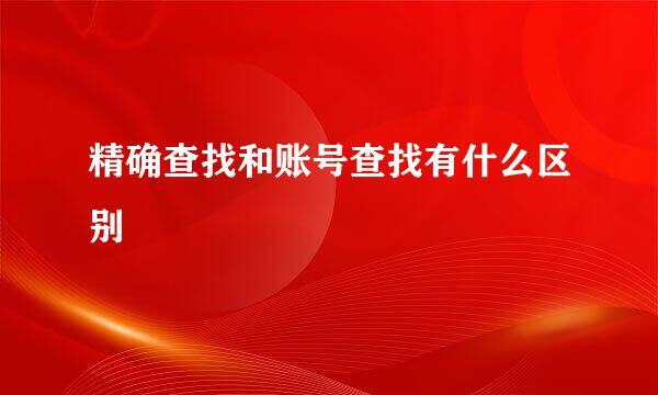 精确查找和账号查找有什么区别