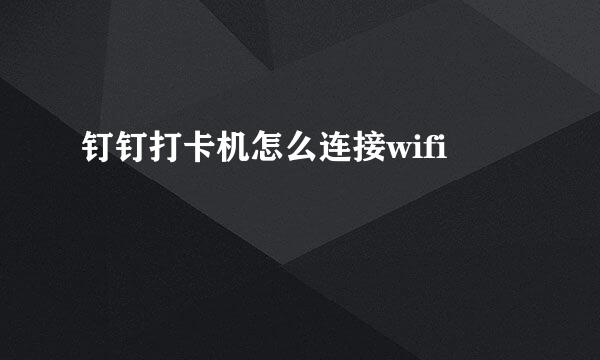 钉钉打卡机怎么连接wifi