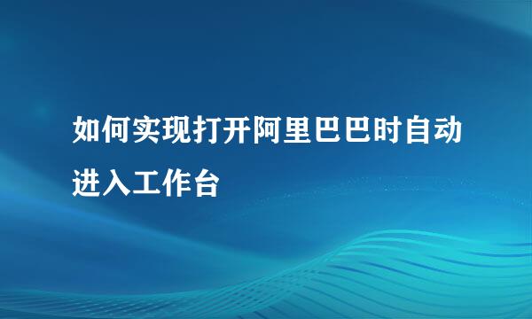 如何实现打开阿里巴巴时自动进入工作台