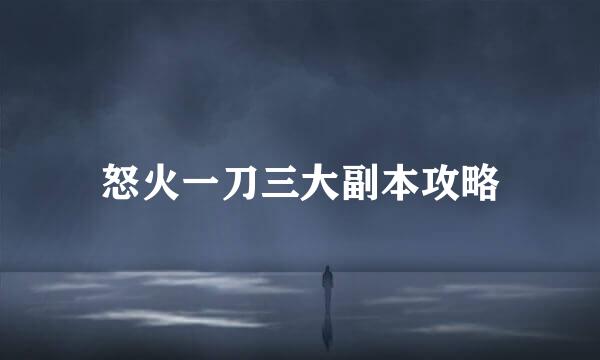怒火一刀三大副本攻略