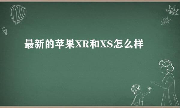 最新的苹果XR和XS怎么样