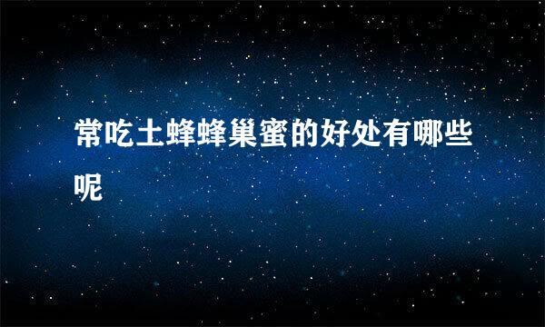 常吃土蜂蜂巢蜜的好处有哪些呢