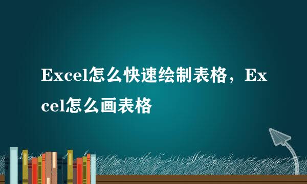 Excel怎么快速绘制表格，Excel怎么画表格