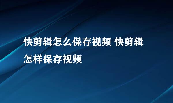 快剪辑怎么保存视频 快剪辑怎样保存视频