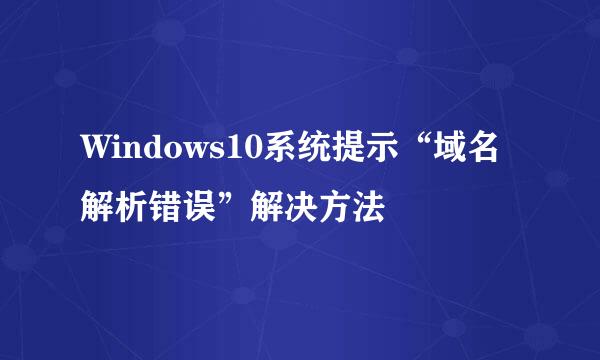 Windows10系统提示“域名解析错误”解决方法