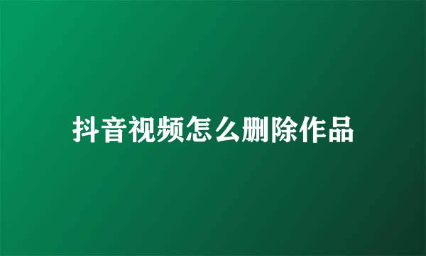 抖音视频怎么删除作品
